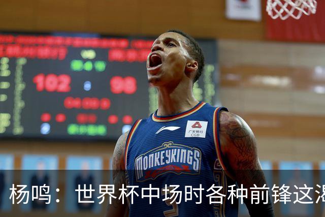 杨鸣：世界杯中场时各种前锋这渴了那饿了全来了 谁能记住后卫呢